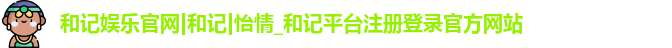 和记娱乐官网|和记|怡情_和记平台注册登录官方网站